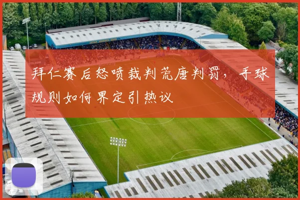 拜仁赛后怒喷裁判荒唐判罚,手球规则如何界定引热议
