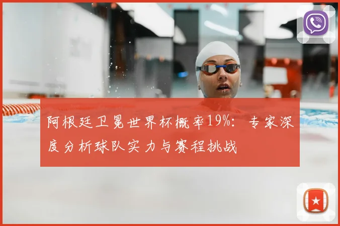 阿根廷卫冕世界杯概率19%：专家深度分析球队实力与赛程挑战