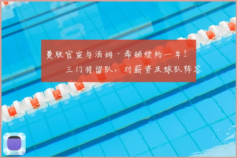 曼联官宣与汤姆·希顿续约一年！第三门将留队，对薪资及球队阵容有何影响？