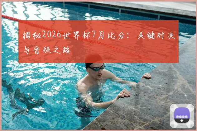 揭秘2026世界杯7月比分：关键对决与晋级之路