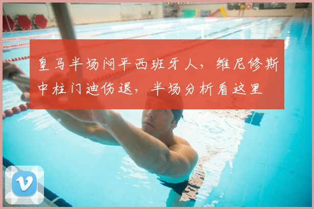 皇马半场闷平西班牙人，维尼修斯中柱门迪伤退，半场分析看这里