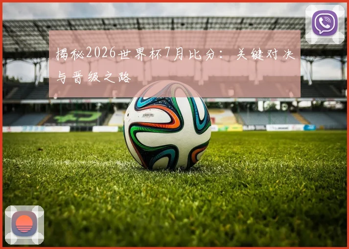 揭秘2026世界杯7月比分:关键对决与晋级之路